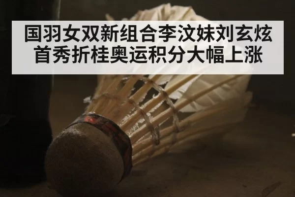 国羽女双新组合李汶妹刘玄炫首秀折桂奥运积分大幅上涨