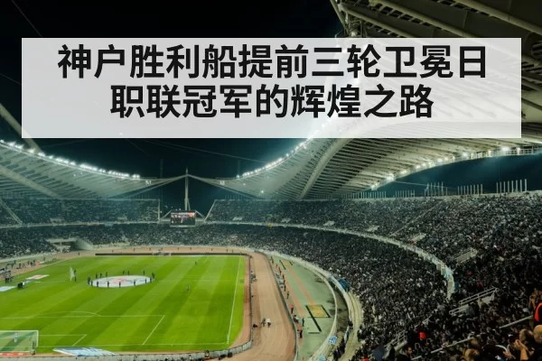 神户胜利船提前三轮卫冕日职联冠军的辉煌之路