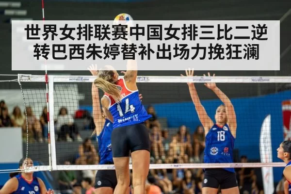 世界女排联赛中国女排三比二逆转巴西朱婷替补出场力挽狂澜