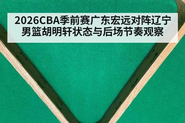 2026CBA季前赛广东宏远对阵辽宁男篮胡明轩状态与后场节奏观察